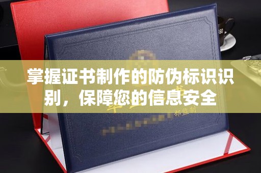 保山掌握证书制作的防伪标识识别，保障您的信息安全