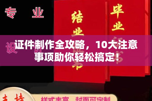 保山证件制作全攻略，10大注意事项助你轻松搞定！