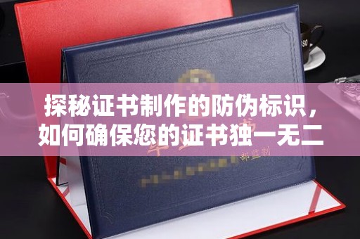 保山探秘证书制作的防伪标识，如何确保您的证书独一无二