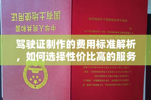 保山驾驶证制作的费用标准解析，如何选择性价比高的服务？