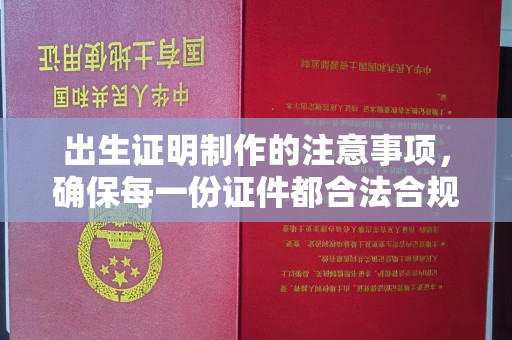保山出生证明制作的注意事项，确保每一份证件都合法合规