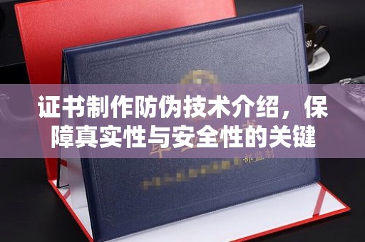 保山证书制作防伪技术介绍，保障真实性与安全性的关键
