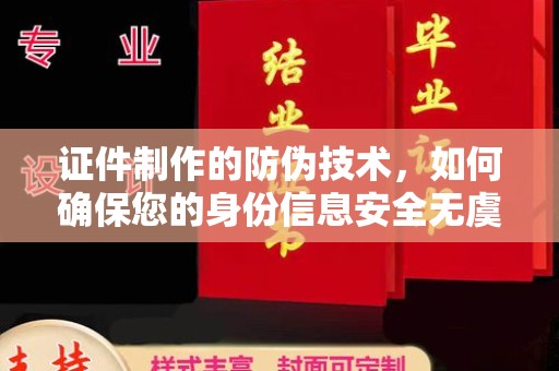 保山证件制作的防伪技术，如何确保您的身份信息安全无虞？