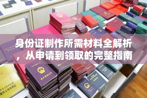 保山身份证制作所需材料全解析，从申请到领取的完整指南