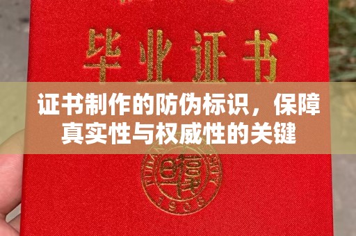 保山证书制作的防伪标识，保障真实性与权威性的关键