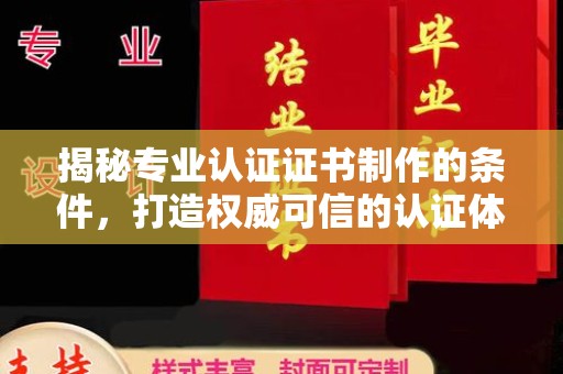 保山揭秘专业认证证书制作的条件，打造权威可信的认证体系