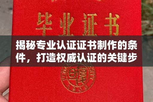 保山揭秘专业认证证书制作的条件，打造权威认证的关键步骤