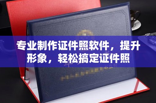 保山专业制作证件照软件，提升形象，轻松搞定证件照