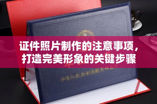 保山证件照片制作的注意事项，打造完美形象的关键步骤