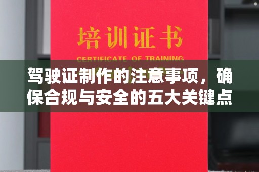 保山驾驶证制作的注意事项，确保合规与安全的五大关键点