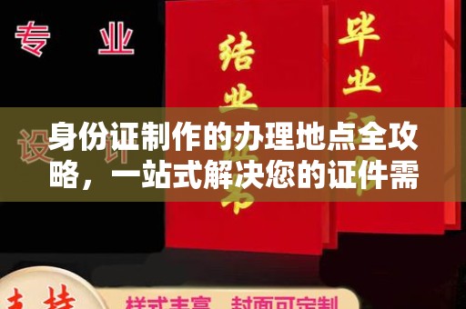 保山身份证制作的办理地点全攻略，一站式解决您的证件需求