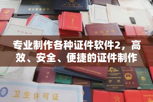 保山专业制作各种证件软件2，高效、安全、便捷的证件制作解决方案
