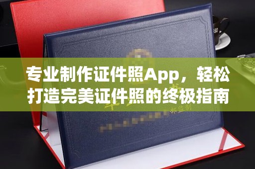 保山专业制作证件照App，轻松打造完美证件照的终极指南