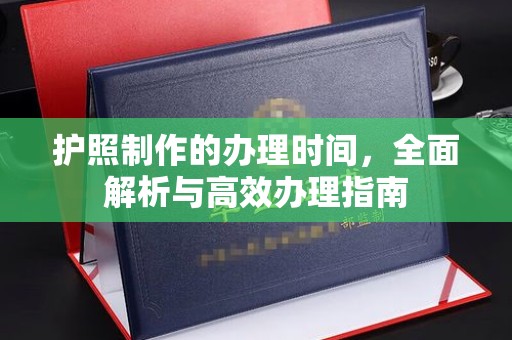 保山护照制作的办理时间，全面解析与高效办理指南