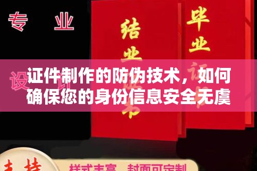 保山证件制作的防伪技术，如何确保您的身份信息安全无虞？