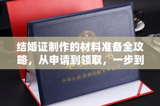 保山结婚证制作的材料准备全攻略，从申请到领取，一步到位！