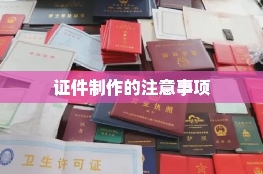 保山证件制作的注意事项