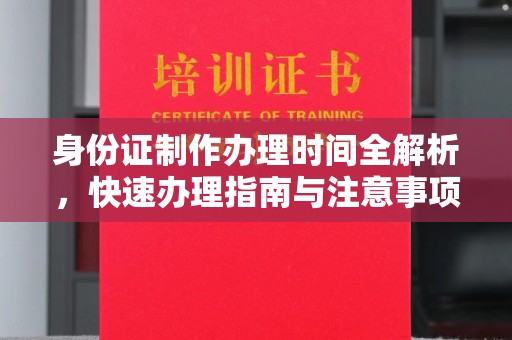保山身份证制作办理时间全解析，快速办理指南与注意事项